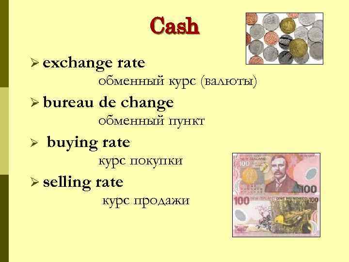 Cash Ø exchange rate обменный курс (валюты) Ø bureau Ø de change обменный пункт