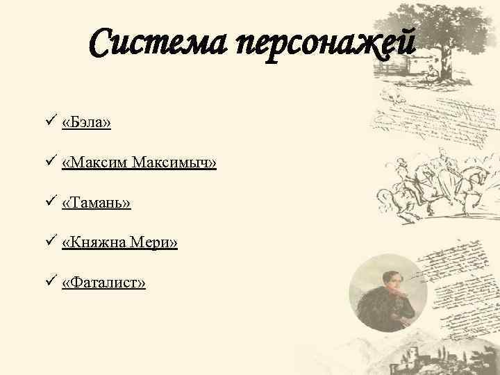 Система персонажей ü «Бэла» ü «Максимыч» ü «Тамань» ü «Княжна Мери» ü «Фаталист» 