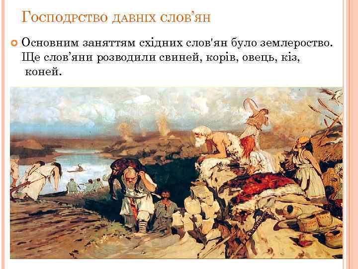 ГОСПОДРСТВО ДАВНІХ СЛОВ’ЯН Основним заняттям східних слов'ян було землероство. Ще слов’яни розводили свиней, корів,