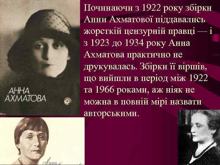  • Починаючи з 1922 року збірки Анни Ахматової піддавались жорсткій цензурній правці —