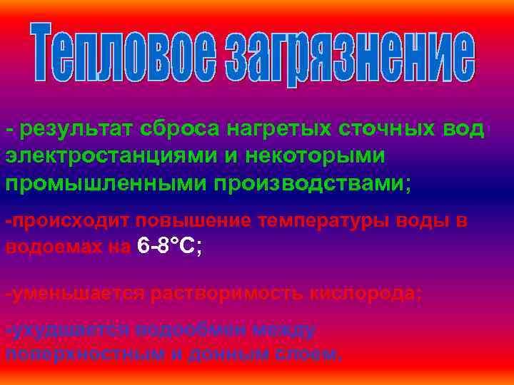 - результат сброса нагретых сточных вод электростанциями и некоторыми промышленными производствами; -происходит повышение температуры