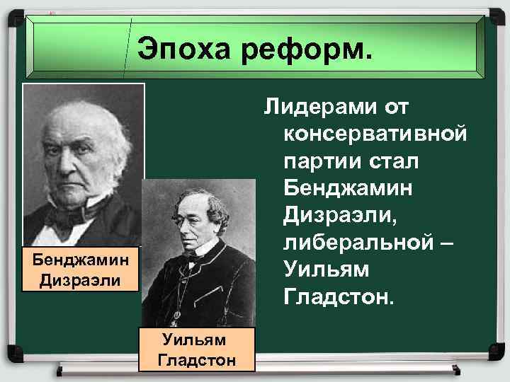 Эпоха реформ. Лидерами от консервативной партии стал Бенджамин Дизраэли, либеральной – Уильям Гладстон. Бенджамин