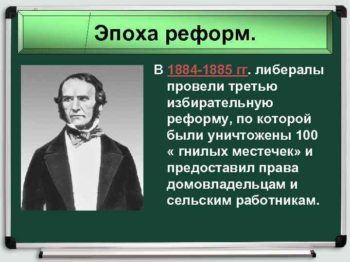 Эпоха реформ. В 1884 -1885 гг. либералы провели третью избирательную реформу, по которой были