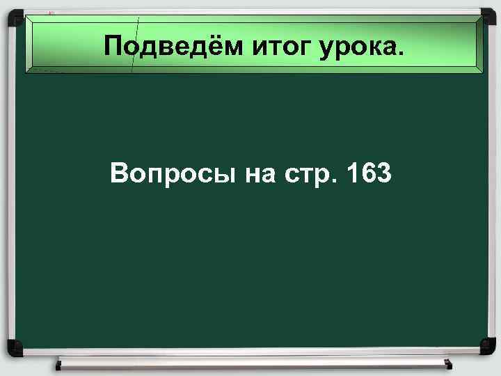 Подведём итог урока. Вопросы на стр. 163 