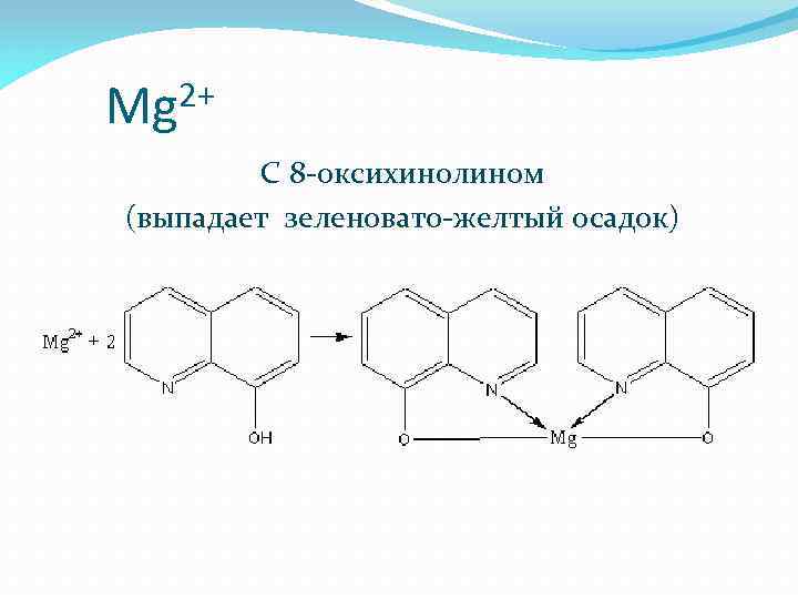 2+ Mg С 8 -оксихинолином (выпадает зеленовато-желтый осадок) 