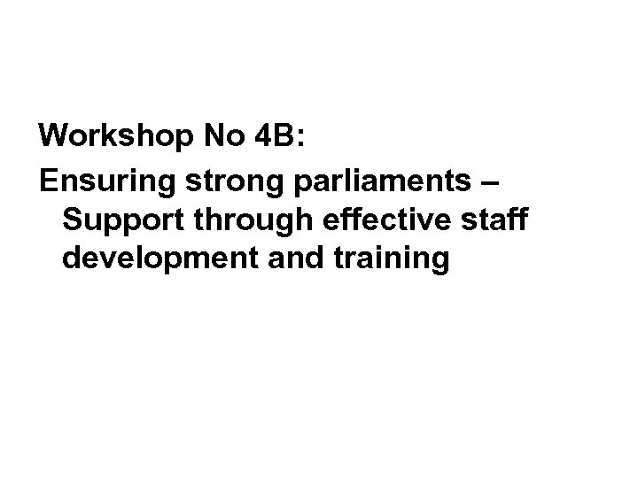 Workshop No 4 B: Ensuring strong parliaments – Support through effective staff development and