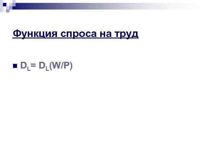 Функция спроса на труд n DL= DL(W/P) 
