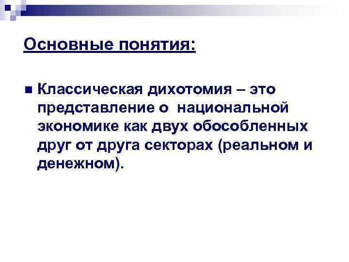 Основные понятия: n Классическая дихотомия – это представление о национальной экономике как двух обособленных