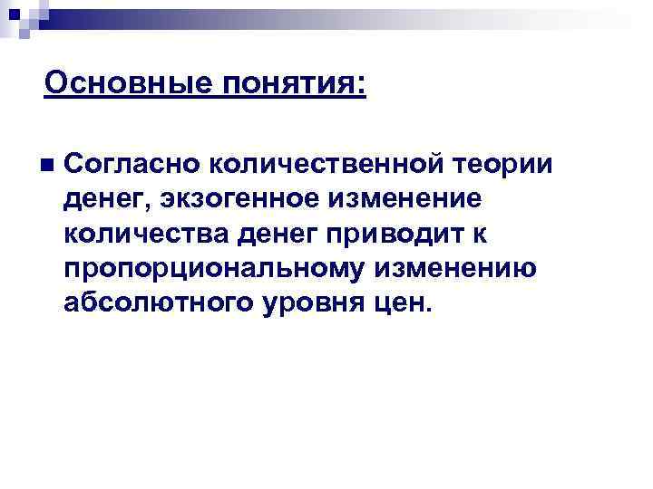 Основные понятия: n Согласно количественной теории денег, экзогенное изменение количества денег приводит к пропорциональному