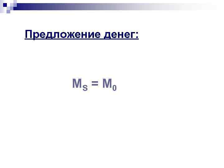 Предложение денег: МS = M 0 