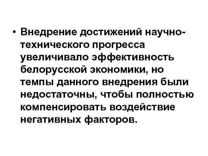  • Внедрение достижений научнотехнического прогресса увеличивало эффективность белорусской экономики, но темпы данного внедрения
