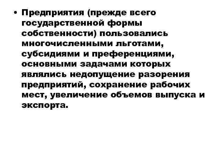  • Предприятия (прежде всего государственной формы собственности) пользовались многочисленными льготами, субсидиями и преференциями,