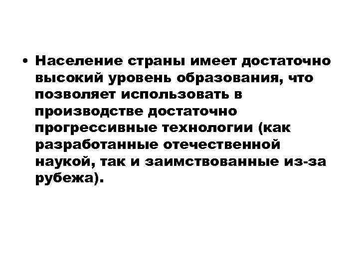  • Население страны имеет достаточно высокий уровень образования, что позволяет использовать в производстве