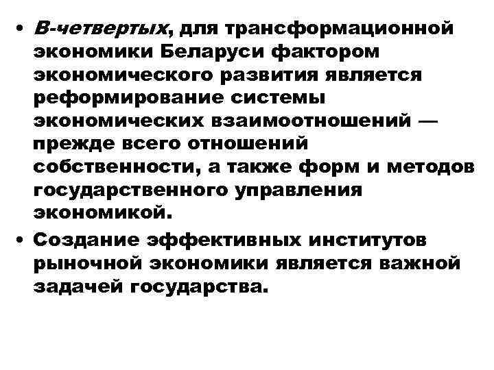  • В-четвертых, для трансформационной экономики Беларуси фактором экономического развития является реформирование системы экономических