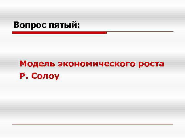Вопрос пятый: Модель экономического роста Р. Солоу 