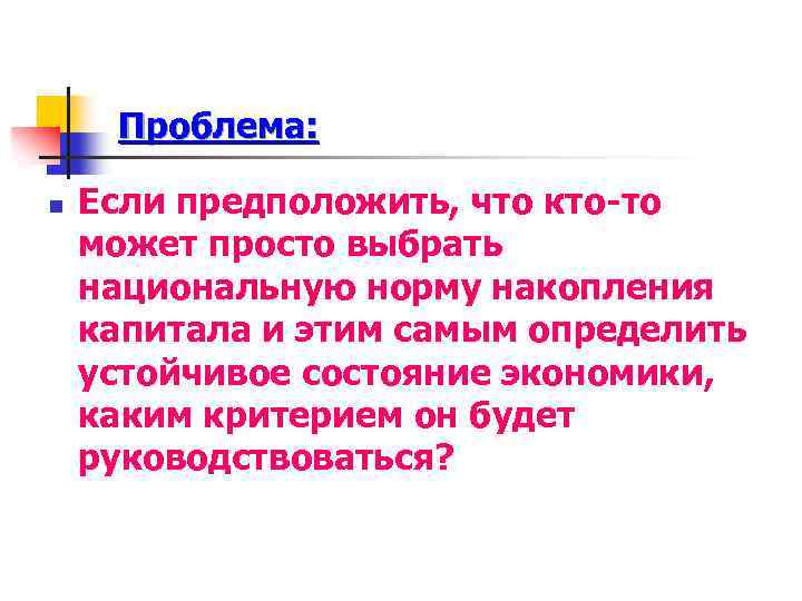 Проблема: n Если предположить, что кто-то может просто выбрать национальную норму накопления капитала и