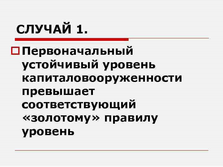 СЛУЧАЙ 1. o Первоначальный устойчивый уровень капиталовооруженности превышает соответствующий «золотому» правилу уровень 