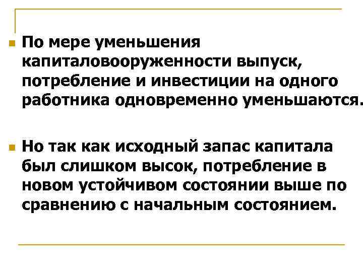 n n По мере уменьшения капиталовооруженности выпуск, потребление и инвестиции на одного работника одновременно