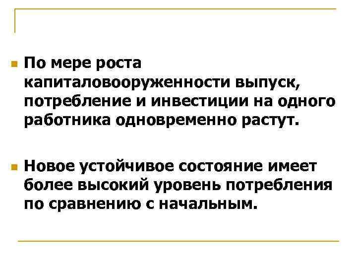 n n По мере роста капиталовооруженности выпуск, потребление и инвестиции на одного работника одновременно