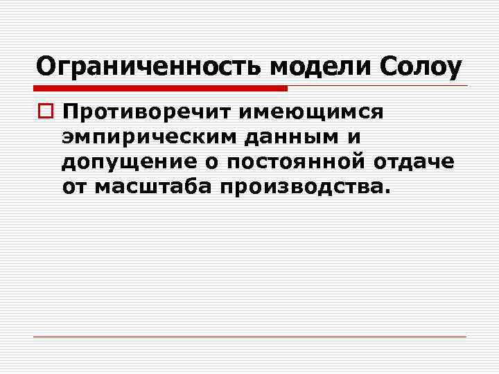 Ограниченность модели Солоу o Противоречит имеющимся эмпирическим данным и допущение о постоянной отдаче от