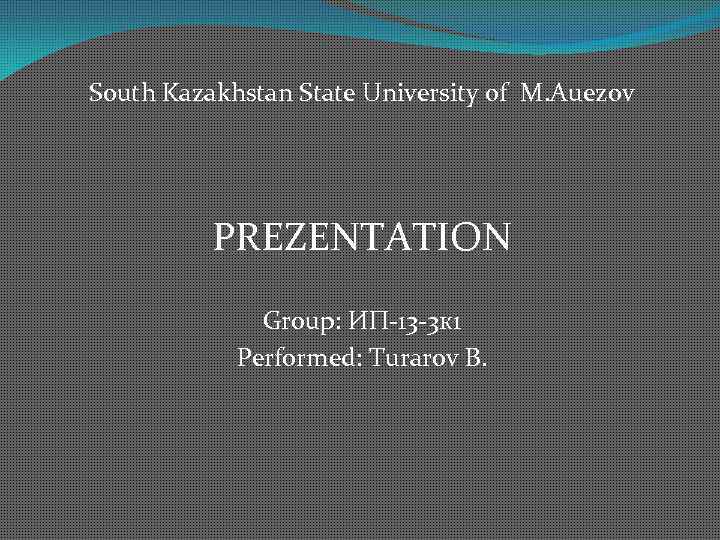 South Kazakhstan State University of M. Auezov PREZENTATION Group: ИП-13 -3 к 1 Performed: