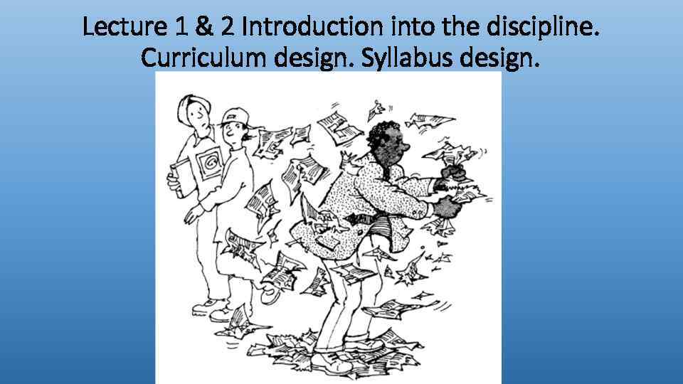 Lecture 1 & 2 Introduction into the discipline. Curriculum design. Syllabus design. 