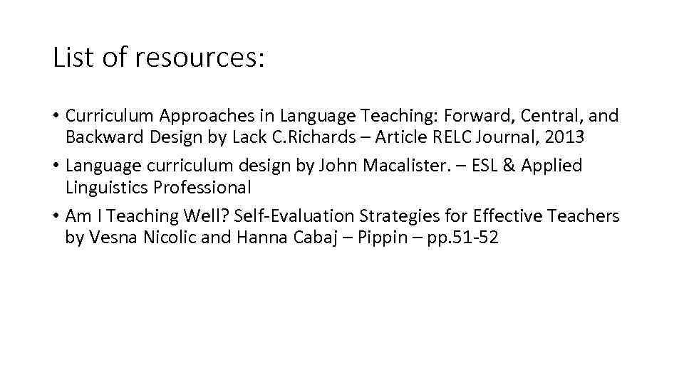 List of resources: • Curriculum Approaches in Language Teaching: Forward, Central, and Backward Design