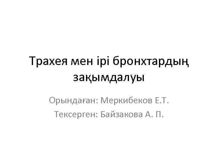 Трахея мен ірі бронхтардың зақымдалуы Орындаған: Меркибеков Е. Т. Тексерген: Байзакова А. П. 