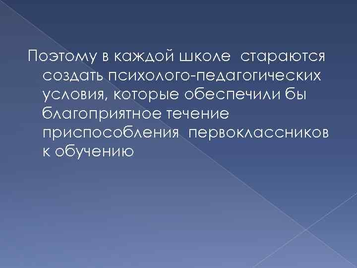 Поэтому в каждой школе стараются создать психолого педагогических условия, которые обеспечили бы благоприятное течение