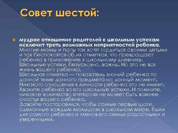 Совет шестой: мудрое отношение родителей к школьным успехам исключит треть возможных неприятностей ребенка. Многие