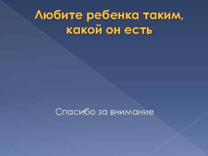 Любите ребенка таким, какой он есть Спасибо за внимание 