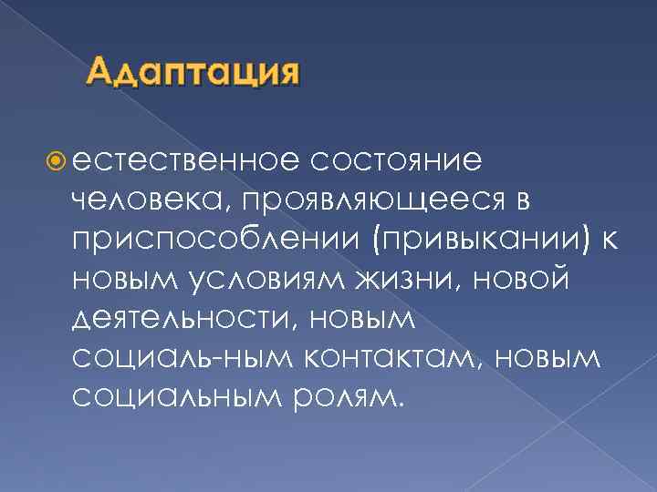  Адаптация естественное состояние человека, проявляющееся в приспособлении (привыкании) к новым условиям жизни, новой