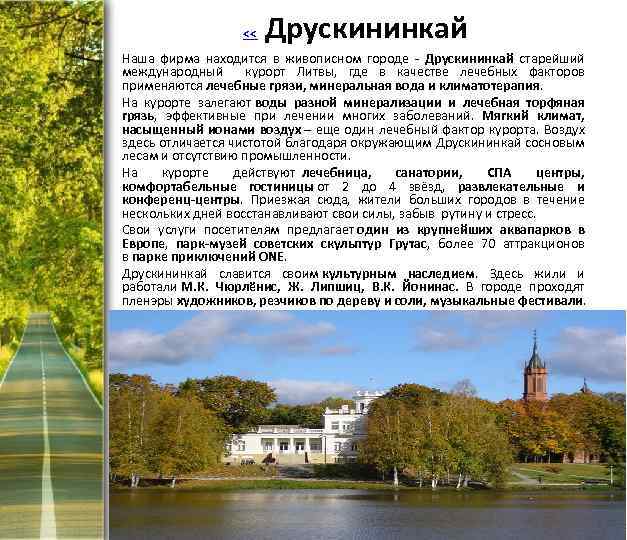 << Друскининкай Наша фирма находится в живописном городе - Друскининкай старейший международный курорт Литвы,