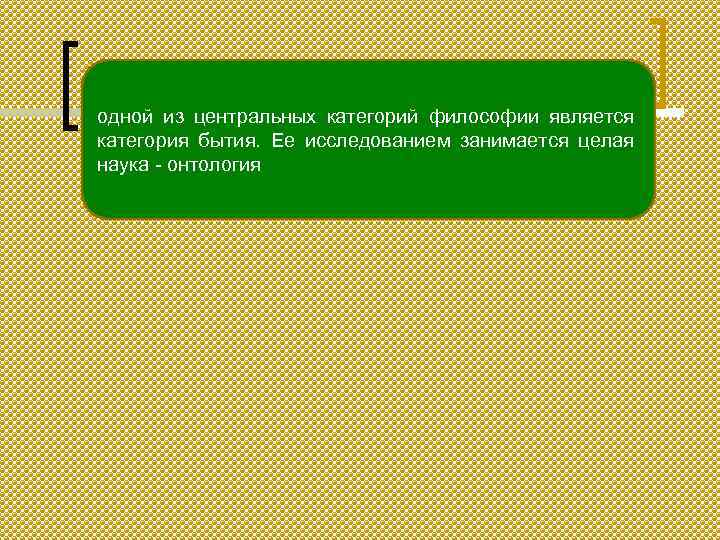 одной из центральных категорий философии является категория бытия. Ее исследованием занимается целая наука -