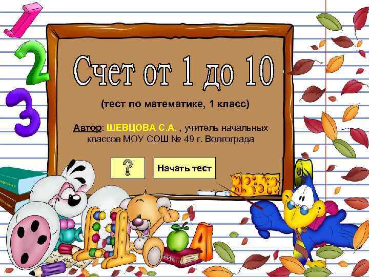 (тест по математике, 1 класс) Автор: ШЕВЦОВА С. А. , учитель начальных классов МОУ