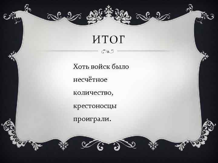 ИТОГ Хоть войск было несчётное количество, крестоносцы проиграли. 