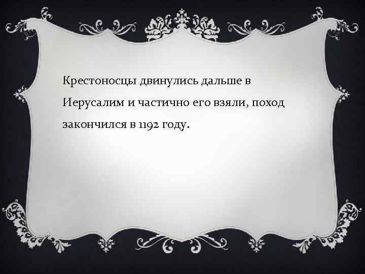 Крестоносцы двинулись дальше в Иерусалим и частично его взяли, поход закончился в 1192 году.