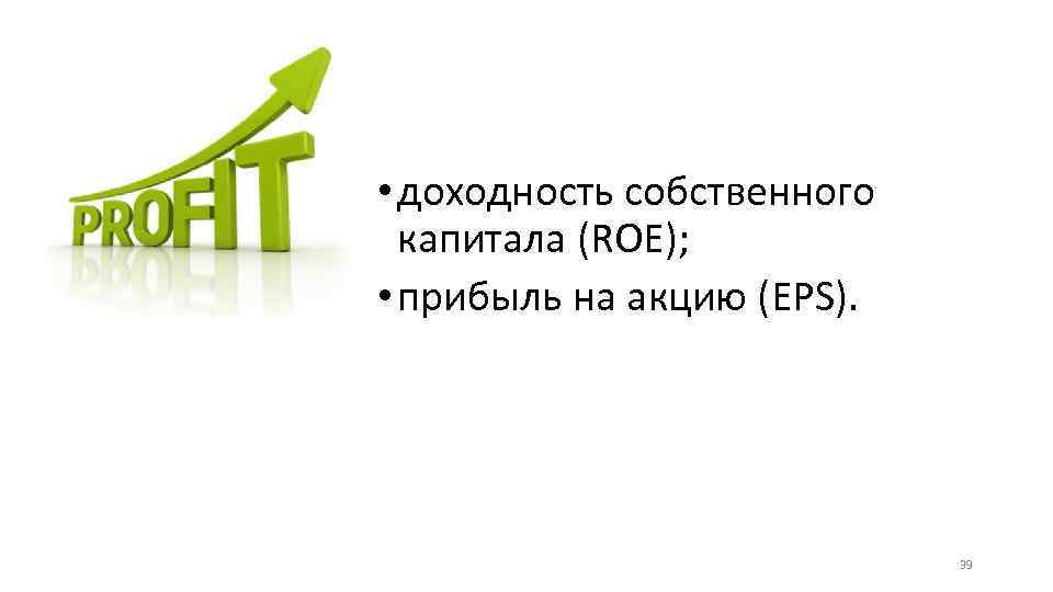  • доходность собственного капитала (ROE); • прибыль на акцию (EPS). 39 