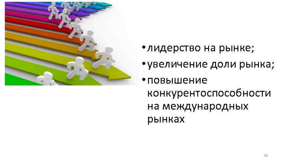  • лидерство на рынке; • увеличение доли рынка; • повышение конкурентоспособности на международных