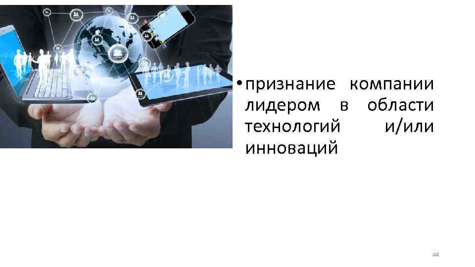 • признание компании лидером в области технологий и/или инноваций 44 