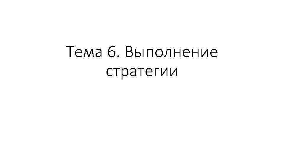 Тема 6. Выполнение стратегии 