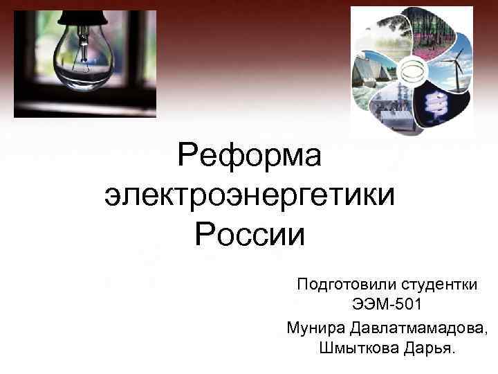 Реформа электроэнергетики России Подготовили студентки ЭЭМ-501 Мунира Давлатмамадова, Шмыткова Дарья. 