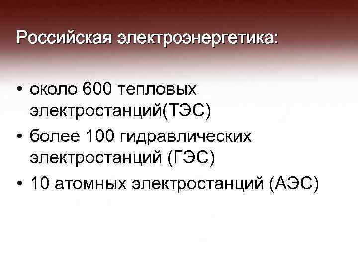 Российская электроэнергетика: • около 600 тепловых электростанций(ТЭС) • более 100 гидравлических электростанций (ГЭС) •