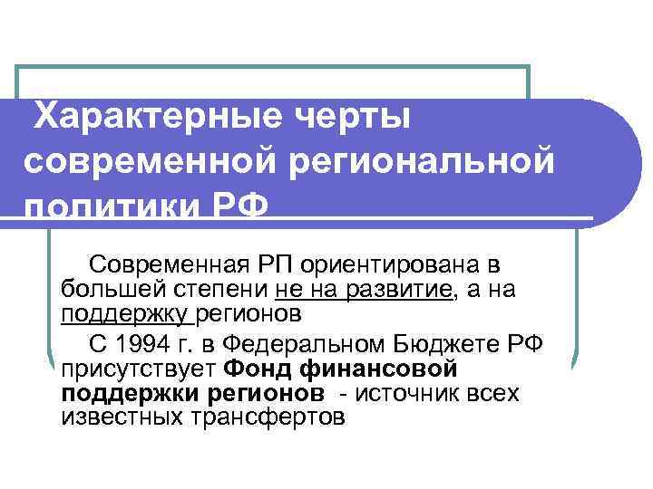  Характерные черты современной региональной политики РФ Современная РП ориентирована в большей степени не