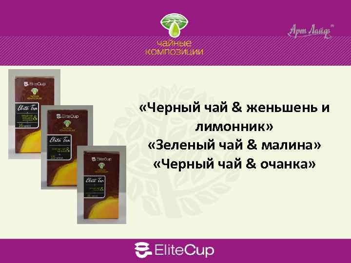  «Черный чай & женьшень и лимонник» «Зеленый чай & малина» «Черный чай &