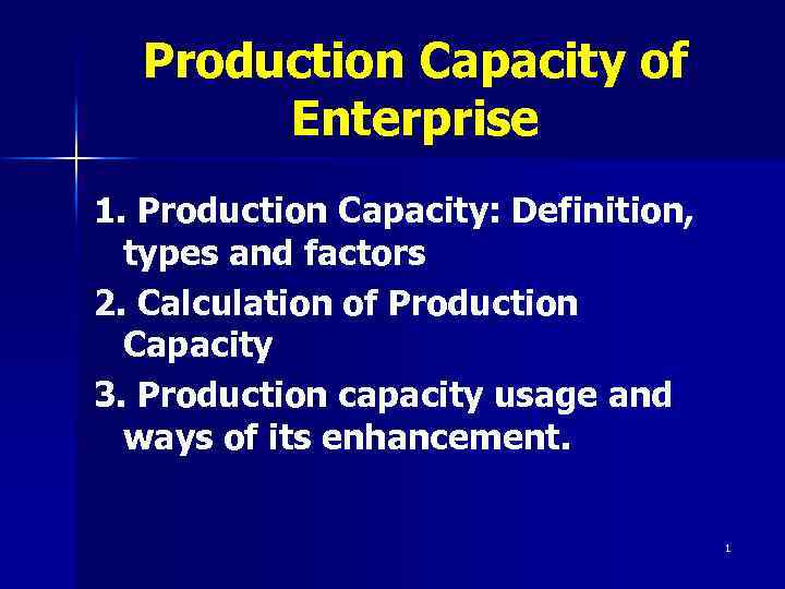 Production Capacity of Enterprise 1. Production Capacity: Definition, types and factors 2. Calculation of