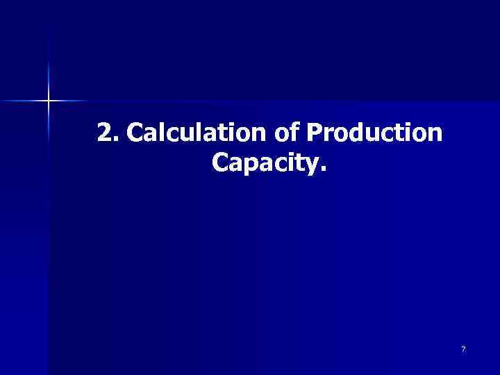 2. Calculation of Production Capacity. 7 