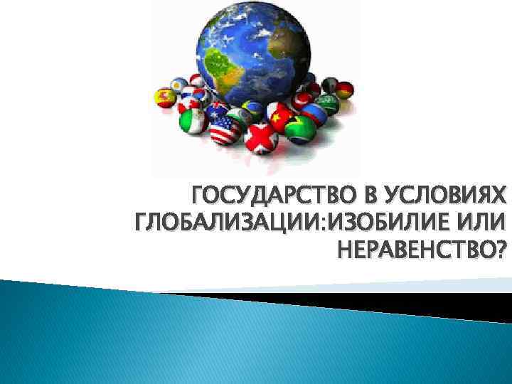 ГОСУДАРСТВО В УСЛОВИЯХ ГЛОБАЛИЗАЦИИ: ИЗОБИЛИЕ ИЛИ НЕРАВЕНСТВО? 
