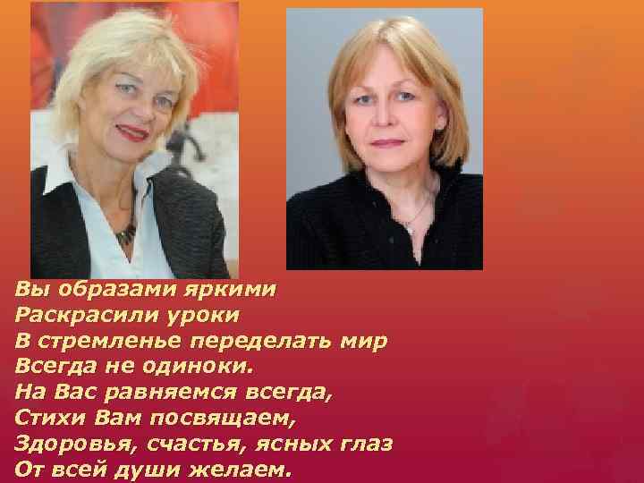 Вы образами яркими Раскрасили уроки В стремленье переделать мир Всегда не одиноки. На Вас