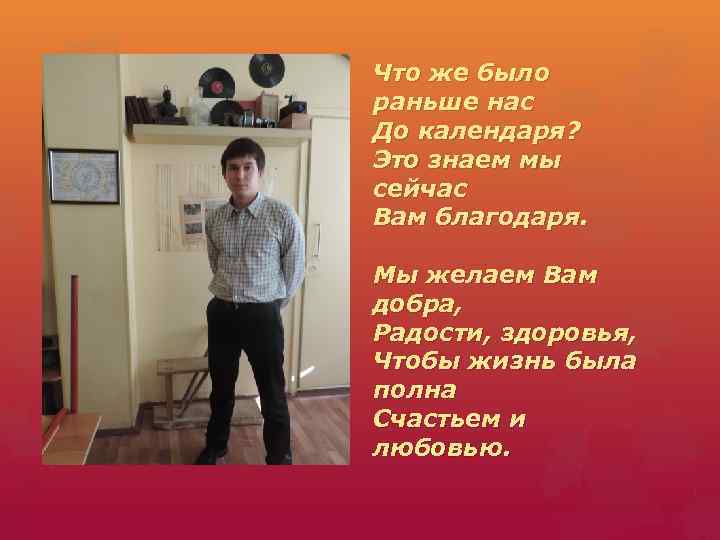 Что же было раньше нас До календаря? Это знаем мы сейчас Вам благодаря. Мы
